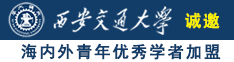 啊啊啊啊爽爽爽操逼网站诚邀海内外青年优秀学者加盟西安交通大学